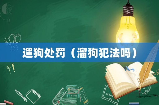 遛狗處罰（溜狗犯法嗎）