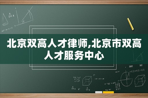 北京雙高人才律師,北京市雙高人才服務中心