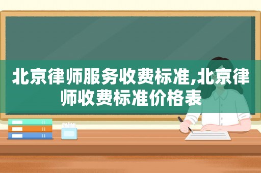 北京律師服務收費標準,北京律師收費標準價格表