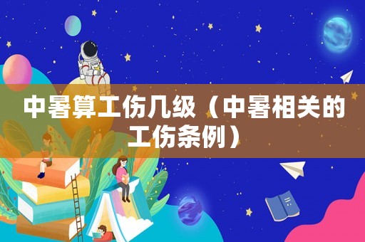 中暑算工傷幾級（中暑相關的工傷條例）