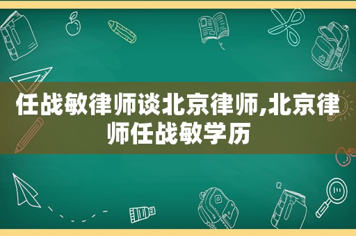 任戰(zhàn)敏律師談北京律師,北京律師任戰(zhàn)敏學(xué)歷