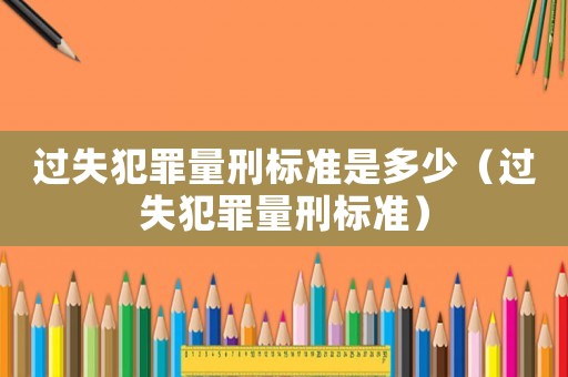 過失犯罪量刑標準是多少（過失犯罪量刑標準）