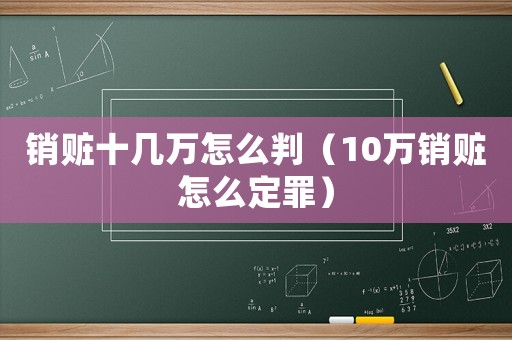 銷贓十幾萬(wàn)怎么判（10萬(wàn)銷贓怎么定罪）
