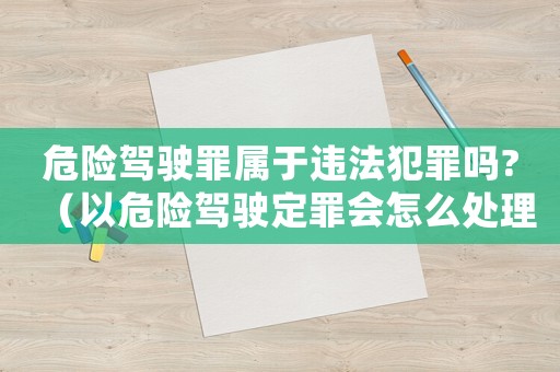 危險駕駛罪屬于違法犯罪嗎?（以危險駕駛定罪會怎么處理）