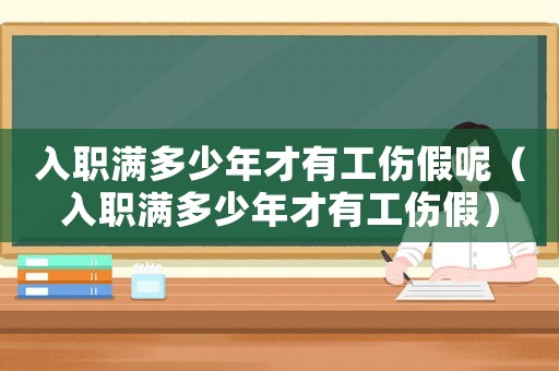 入職滿多少年才有工傷假呢（入職滿多少年才有工傷假）