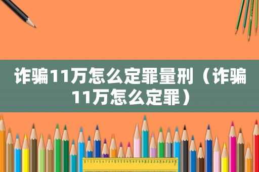 詐騙11萬怎么定罪量刑（詐騙11萬怎么定罪）