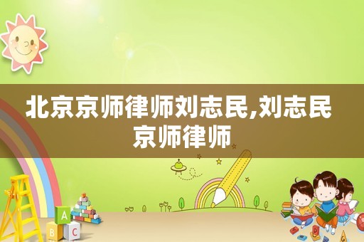 北京京師律師劉志民,劉志民 京師律師