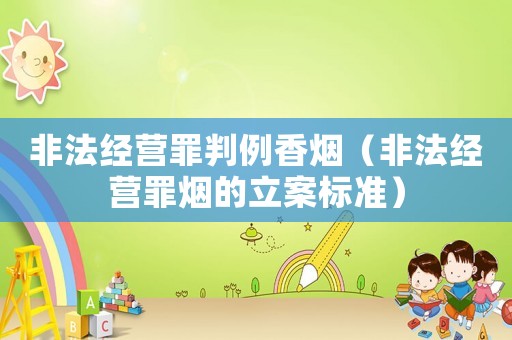 非法經營罪判例香煙（非法經營罪煙的立案標準）