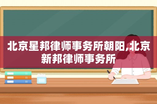 北京星邦律師事務所朝陽,北京新邦律師事務所