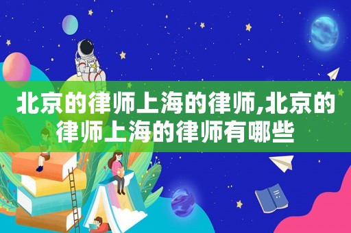 北京的律師上海的律師,北京的律師上海的律師有哪些