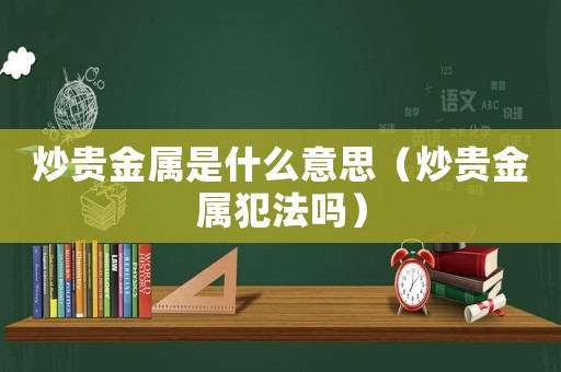 炒貴金屬是什么意思（炒貴金屬犯法嗎）