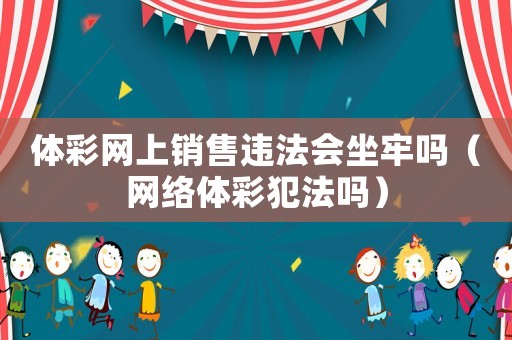 體彩網(wǎng)上銷售違法會(huì)坐牢嗎（網(wǎng)絡(luò)體彩犯法嗎）