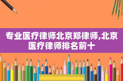 專業(yè)醫(yī)療律師北京鄭律師,北京醫(yī)療律師排名前十