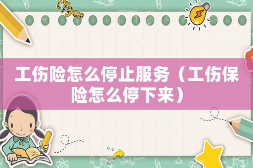 工傷險怎么停止服務（工傷保險怎么停下來）
