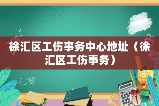 徐匯區(qū)工傷事務(wù)中心地址（徐匯區(qū)工傷事務(wù)）