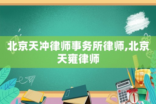 北京天沖律師事務所律師,北京天雍律師