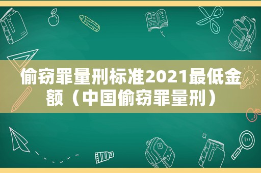 偷竊罪量刑標準2021最低金額（中國偷竊罪量刑）