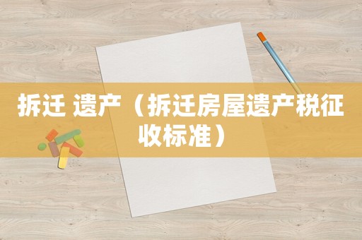 拆遷 遺產（拆遷房屋遺產稅征收標準）