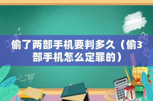 偷了兩部手機要判多久（偷3部手機怎么定罪的）