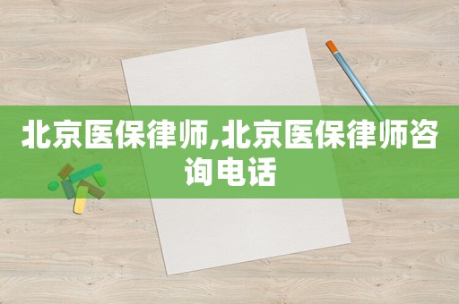 北京醫(yī)保律師,北京醫(yī)保律師咨詢電話