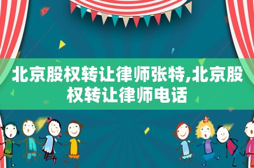 北京股權(quán)轉(zhuǎn)讓律師張?zhí)?北京股權(quán)轉(zhuǎn)讓律師電話