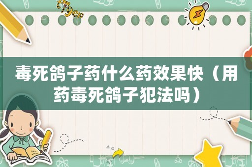 毒死鴿子藥什么藥效果快（用藥毒死鴿子犯法嗎）