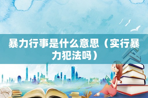 暴力行事是什么意思（實行暴力犯法嗎）
