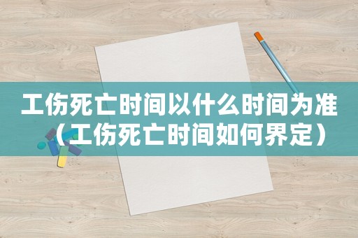 工傷死亡時間以什么時間為準（工傷死亡時間如何界定）