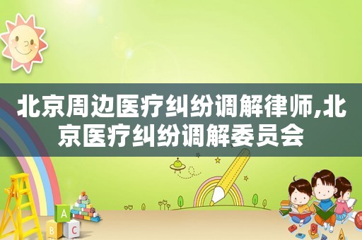北京周邊醫療糾紛調解律師,北京醫療糾紛調解委員會
