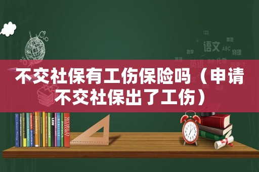 不交社保有工傷保險嗎（申請不交社保出了工傷）