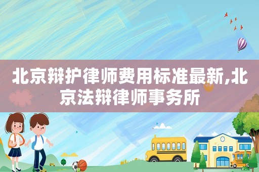北京辯護律師費用標準最新,北京法辯律師事務所