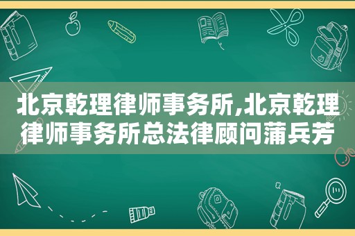 北京乾理律師事務所,北京乾理律師事務所總法律顧問蒲兵芳