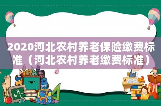 2020河北農(nóng)村養(yǎng)老保險(xiǎn)繳費(fèi)標(biāo)準(zhǔn)（河北農(nóng)村養(yǎng)老繳費(fèi)標(biāo)準(zhǔn)）