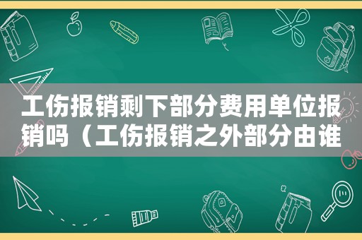 工傷報銷剩下部分費用單位報銷嗎（工傷報銷之外部分由誰承擔）