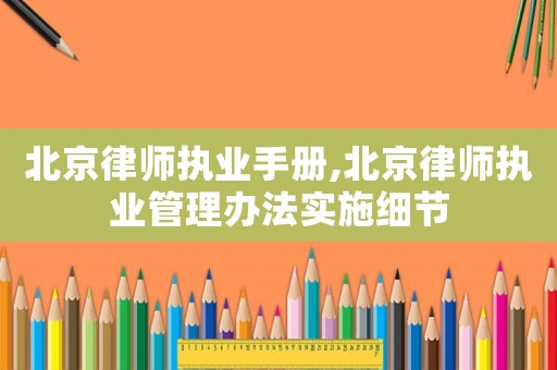 北京律師執業手冊,北京律師執業管理辦法實施細節