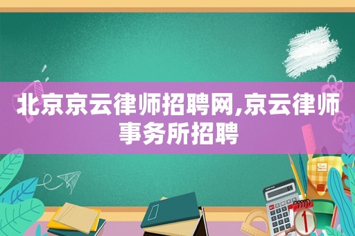 北京京云律師招聘網(wǎng),京云律師事務(wù)所招聘