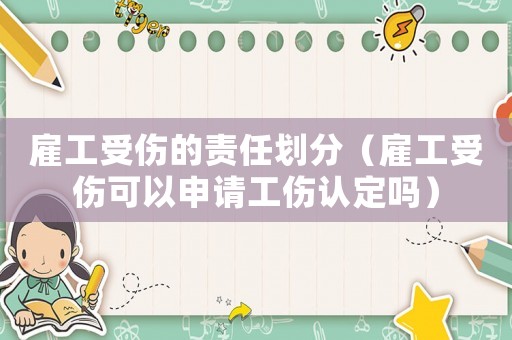 雇工受傷的責任劃分（雇工受傷可以申請工傷認定嗎）