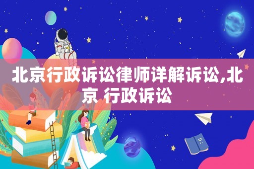 北京行政訴訟律師詳解訴訟,北京 行政訴訟
