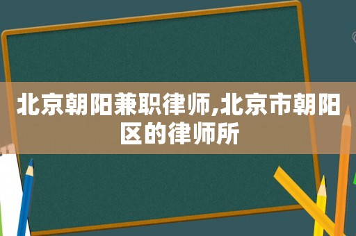 北京朝陽兼職律師,北京市朝陽區的律師所