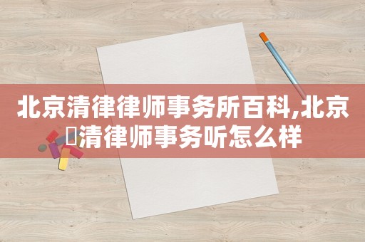 北京清律律師事務所百科,北京竼清律師事務聽怎么樣