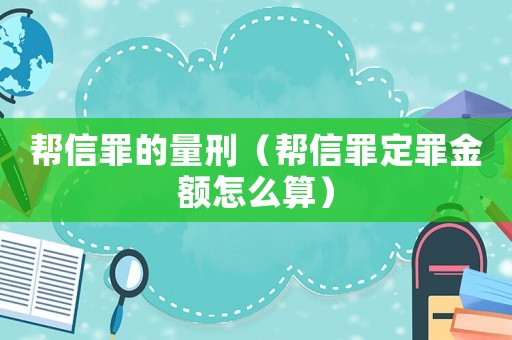 幫信罪的量刑（幫信罪定罪金額怎么算）