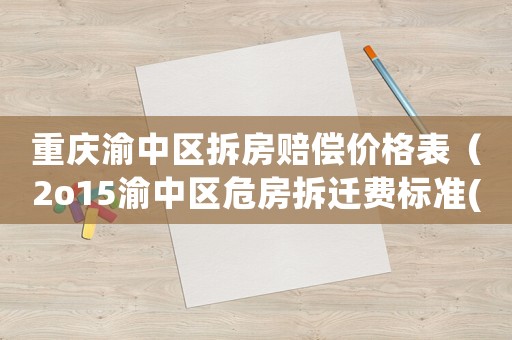 重慶渝中區拆房賠償價格表（2o15渝中區危房拆遷費標準(住宅)）