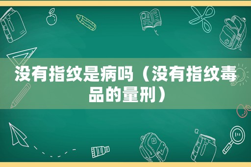 沒有指紋是病嗎（沒有指紋毒品的量刑）