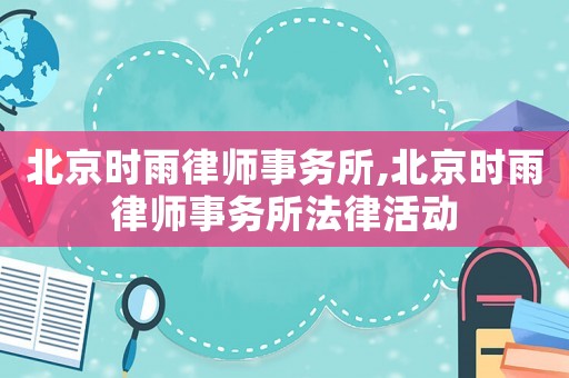 北京時雨律師事務所,北京時雨律師事務所法律活動