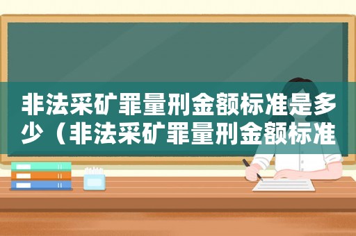 非法采礦罪量刑金額標準是多少（非法采礦罪量刑金額標準）