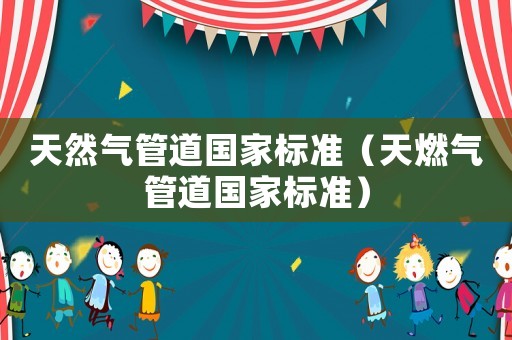 天然氣管道國家標(biāo)準(zhǔn)（天燃?xì)夤艿绹覙?biāo)準(zhǔn)）