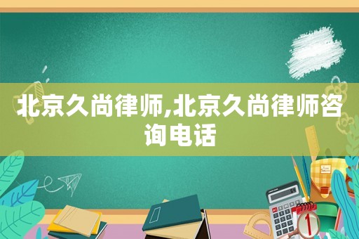 北京久尚律師,北京久尚律師咨詢電話