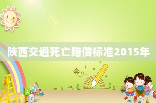 陜西交通死亡賠償標準2015年