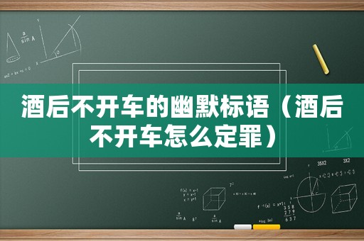 酒后不開車的幽默標(biāo)語（酒后不開車怎么定罪）