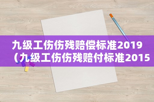 九級工傷傷殘賠償標準2019（九級工傷傷殘賠付標準2015）